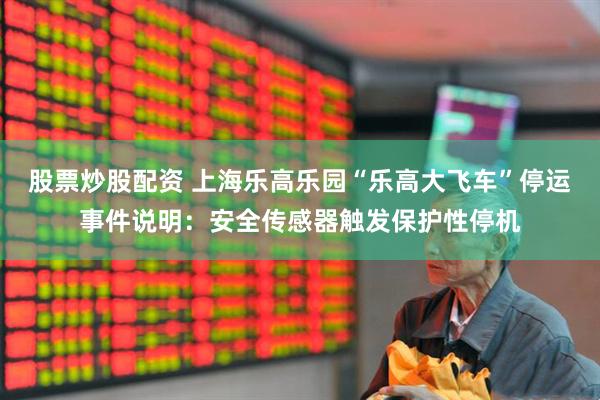 股票炒股配资 上海乐高乐园“乐高大飞车”停运事件说明：安全传感器触发保护性停机