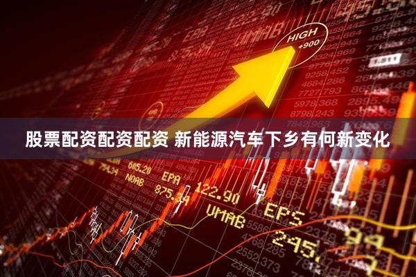 股票配资配资配资 新能源汽车下乡有何新变化