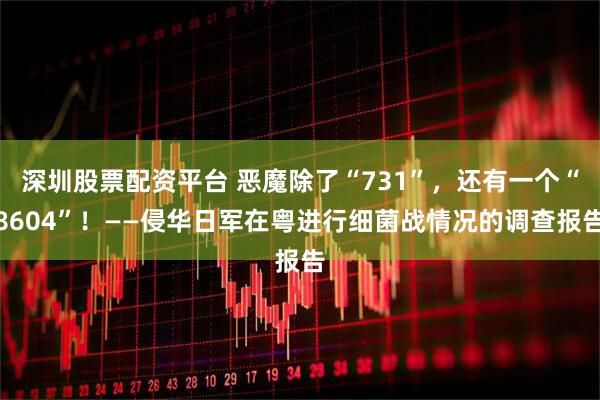深圳股票配资平台 恶魔除了“731”，还有一个“8604”！——侵华日军在粤进行细菌战情况的调查报告