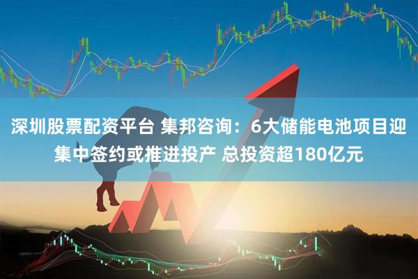 深圳股票配资平台 集邦咨询：6大储能电池项目迎集中签约或推进投产 总投资超180亿元