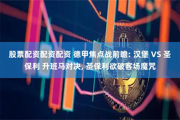 股票配资配资配资 德甲焦点战前瞻: 汉堡 VS 圣保利 升班马对决, 圣保利欲破客场魔咒