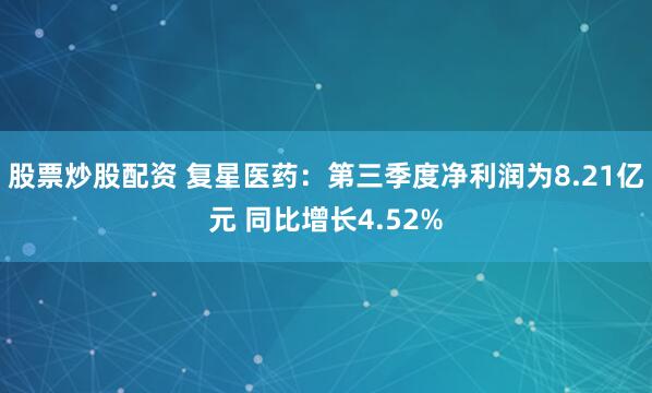 股票炒股配资 复星医药：第三季度净利润为8.21亿元 同比增长4.52%
