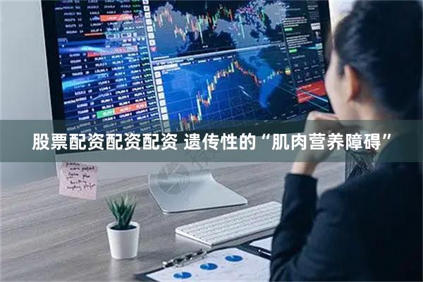 股票配资配资配资 遗传性的“肌肉营养障碍”