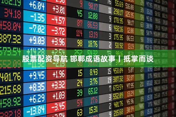股票配资导航 邯郸成语故事丨扺掌而谈